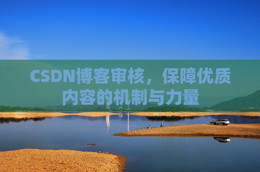CSDN博客审核，保障优质内容的机制与力量